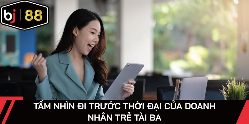 Tầm nhìn đi trước thời đại của doanh nhân trẻ tài ba