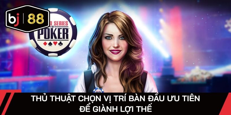 Thủ thuật chọn vị trí bàn đầu ưu tiên để giành lợi thế