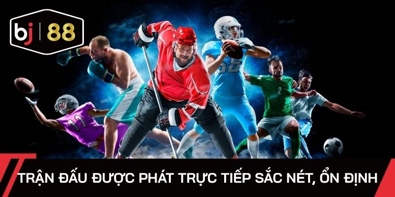 Trận đấu được phát trực tiếp sắc nét, ổn định
